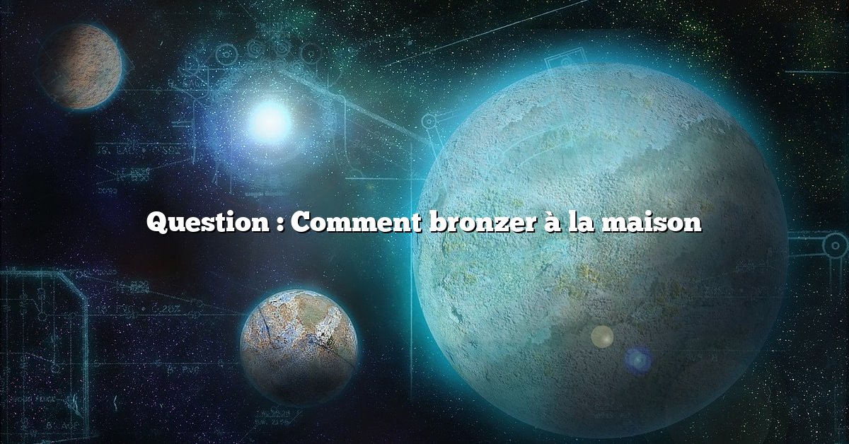 Question : Comment bronzer à la maison